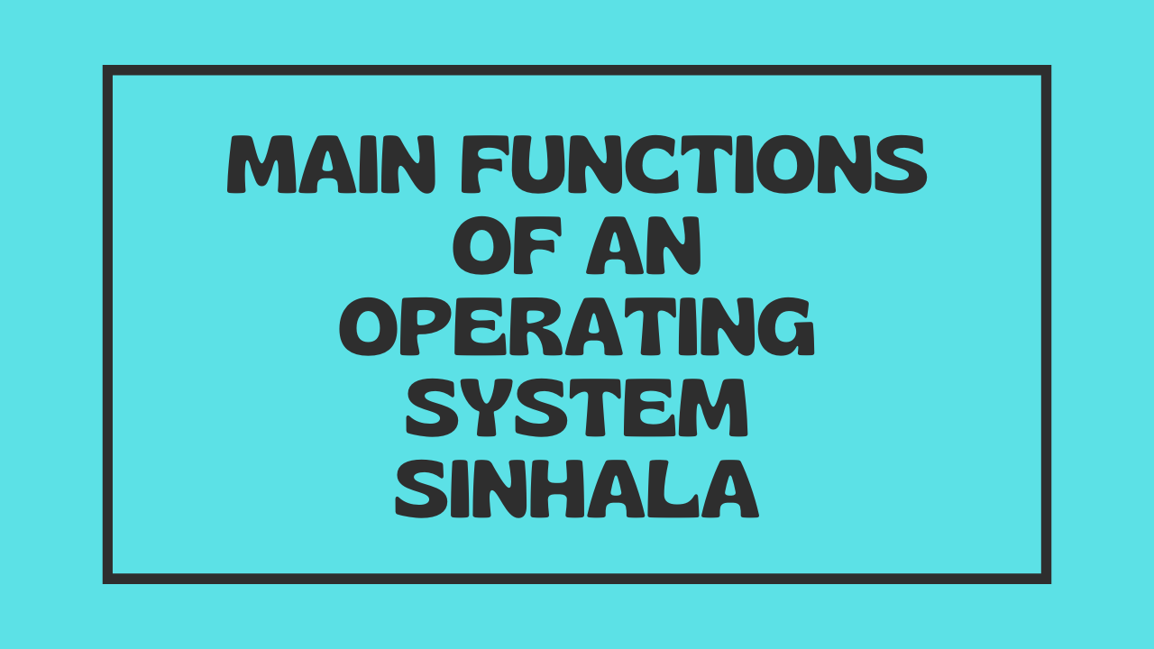 Main functions of an OS sinhala මෙහෙයුම් පද්ධතියක ප්‍රධාන කාර්යයන්, මතක කළමනාකරණය, ක්‍රියායන කළමනාකරණය, මෙහෙයුම් පද්ධති